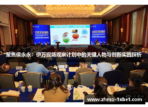 聚焦侯永永:伊万现场观察计划中的关键人物与创新实践探析 聚焦侯永永:伊万现场观察计划中的关键人物与创新实践探析