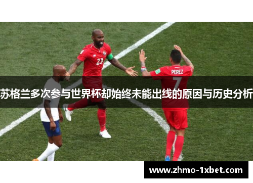 苏格兰多次参与世界杯却始终未能出线的原因与历史分析 苏格兰多次参与世界杯却始终未能出线的原因与历史分析