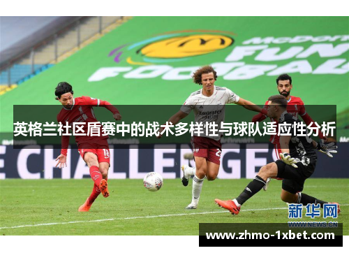英格兰社区盾赛中的战术多样性与球队适应性分析 英格兰社区盾赛中的战术多样性与球队适应性分析