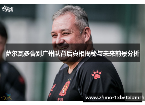 萨尔瓦多告别广州队背后真相揭秘与未来前景分析