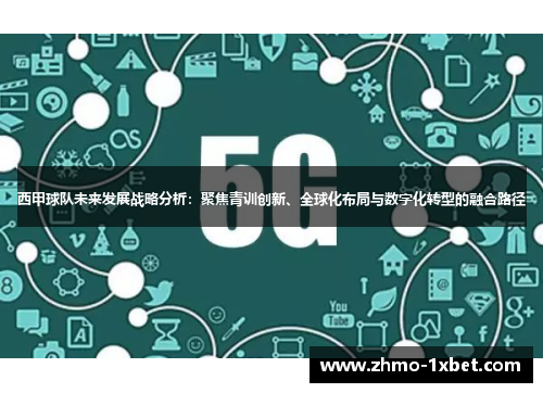 西甲球队未来发展战略分析:聚焦青训创新、全球化布局与数字化转型的融合路径 西甲球队未来发展战略分析:聚焦青训创新、全球化布局与数字化转型的融合路径