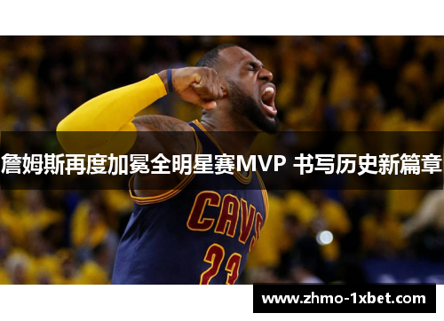 詹姆斯再度加冕全明星赛MVP 书写历史新篇章 詹姆斯再度加冕全明星赛MVP 书写历史新篇章