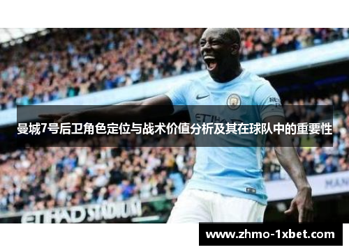 曼城7号后卫角色定位与战术价值分析及其在球队中的重要性 曼城7号后卫角色定位与战术价值分析及其在球队中的重要性