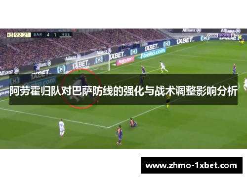 阿劳霍归队对巴萨防线的强化与战术调整影响分析 阿劳霍归队对巴萨防线的强化与战术调整影响分析