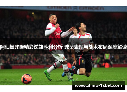 阿仙奴昨晚精彩逆转胜利分析 球员表现与战术布局深度解读 阿仙奴昨晚精彩逆转胜利分析 球员表现与战术布局深度解读