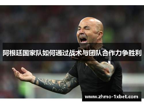 阿根廷国家队如何通过战术与团队合作力争胜利 阿根廷国家队如何通过战术与团队合作力争胜利