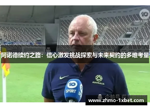 阿诺德续约之路:信心激发挑战探索与未来契约的多维考量 阿诺德续约之路:信心激发挑战探索与未来契约的多维考量