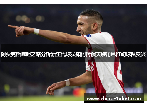 阿贾克斯崛起之路分析新生代球员如何扮演关键角色推动球队复兴 阿贾克斯崛起之路分析新生代球员如何扮演关键角色推动球队复兴