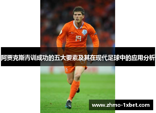 阿贾克斯青训成功的五大要素及其在现代足球中的应用分析 阿贾克斯青训成功的五大要素及其在现代足球中的应用分析