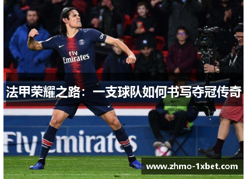 法甲荣耀之路:一支球队如何书写夺冠传奇 法甲荣耀之路:一支球队如何书写夺冠传奇