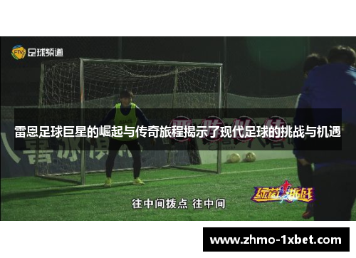 雷恩足球巨星的崛起与传奇旅程揭示了现代足球的挑战与机遇 雷恩足球巨星的崛起与传奇旅程揭示了现代足球的挑战与机遇