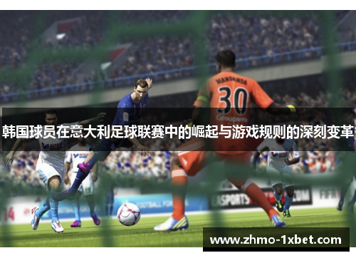 韩国球员在意大利足球联赛中的崛起与游戏规则的深刻变革