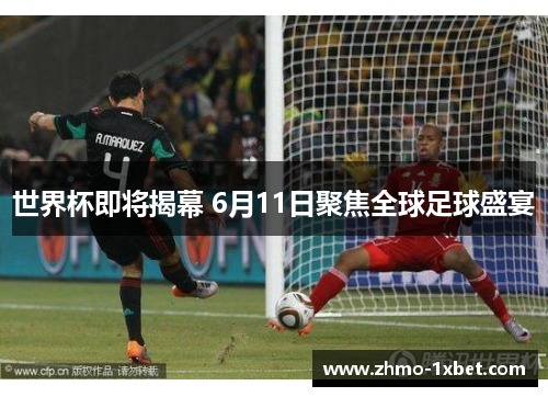 世界杯即将揭幕 6月11日聚焦全球足球盛宴