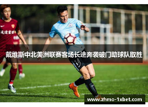 戴维斯中北美洲联赛客场长途奔袭破门助球队取胜