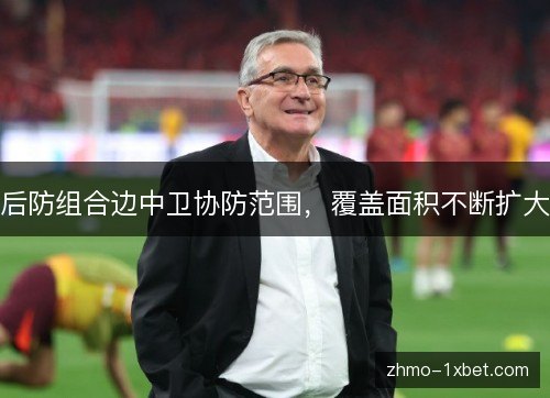 后防组合边中卫协防范围，覆盖面积不断扩大